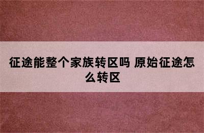 征途能整个家族转区吗 原始征途怎么转区